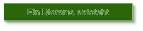 Ein Diorama entsteht
